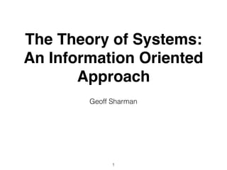 The Theory of Systems:
An Information Oriented
Approach
Geoff Sharman
1
 