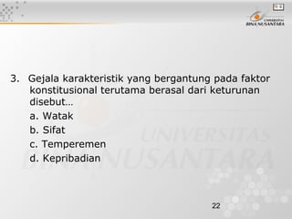 22
3. Gejala karakteristik yang bergantung pada faktor
konstitusional terutama berasal dari keturunan
disebut…
a. Watak
b. Sifat
c. Temperemen
d. Kepribadian
 