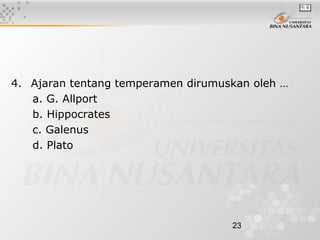 23
4. Ajaran tentang temperamen dirumuskan oleh …
a. G. Allport
b. Hippocrates
c. Galenus
d. Plato
 