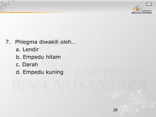 26
7.   Phlegma diwakili oleh…
a. Lendir
b. Empedu hitam
c. Darah
d. Empedu kuning
 