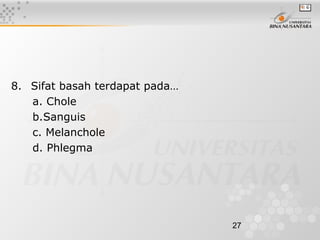 27
8.   Sifat basah terdapat pada…
a. Chole
b.Sanguis
c. Melanchole
d. Phlegma
 