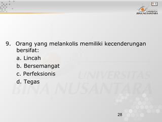 28
9.   Orang yang melankolis memiliki kecenderungan
bersifat:
a. Lincah
b. Bersemangat
c. Perfeksionis
d. Tegas
 