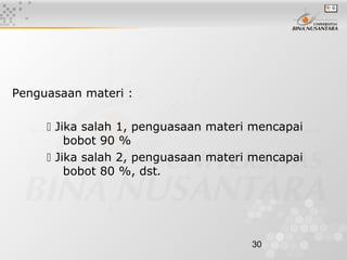 30
Penguasaan materi :
 Jika salah 1, penguasaan materi mencapai
bobot 90 %
 Jika salah 2, penguasaan materi mencapai
bobot 80 %, dst.
 