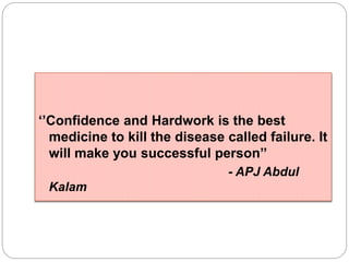 ‘’Confidence and Hardwork is the best
medicine to kill the disease called failure. It
will make you successful person’’
- APJ Abdul
Kalam
 