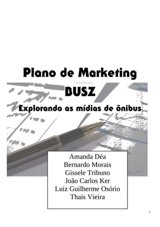 Plano de Marketing
BUSZ
Explorando as mídias de ônibus
1
Amanda Déa
Bernardo Morais
Gissele Tribuno
João Carlos Ker
Luiz Guilherme Osório
Thais Vieira
 