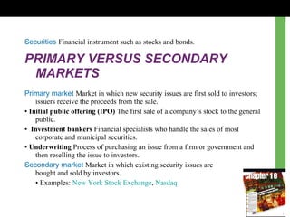 Securities  Financial instrument such as stocks and bonds. PRIMARY VERSUS SECONDARY MARKETS Primary market  Market in whic...