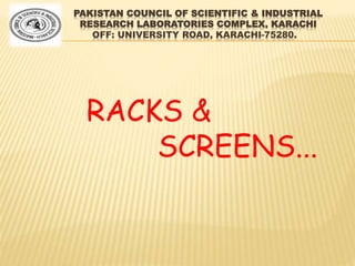 PAKISTAN COUNCIL OF SCIENTIFIC & INDUSTRIAL
RESEARCH LABORATORIES COMPLEX, KARACHI
OFF: UNIVERSITY ROAD, KARACHI-75280.
RACKS &
SCREENS...
 