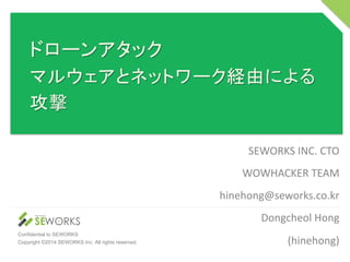 Confidential to SEWORKS
Copyright ©2014 SEWORKS Inc. All rights reserved.
SEWORKS	
  INC.	
  CTO	
  
WOWHACKER	
  TEAM	
  	
  	
  
hinehong@seworks.co.kr	
  
Dongcheol	
  Hong	
  
(hinehong)	
  
 