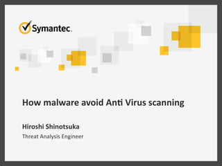 How	
  malware	
  avoid	
  An/	
  Virus	
  scanning	
  
Hiroshi	
  Shinotsuka	
  
Threat	
  Analysis	
  Engineer	
 