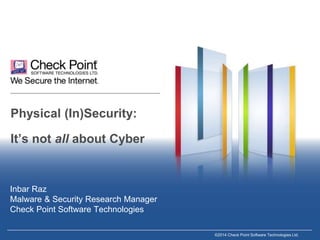 ©2014 Check Point Software Technologies Ltd.
Physical (In)Security:
It’s not all about Cyber
Inbar Raz
Malware & Security Research Manager
Check Point Software Technologies
 
