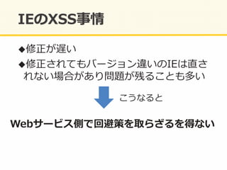 ! 修正が遅い	
  
! 修正されてもバージョン違いのIEは直さ
れない場合があり問題が残ることも多い	
  
Webサービス側で回避策を取らざるを得ない	
  
こうなると	
  
 