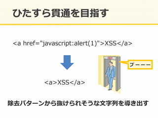 <a	
  href="javascript:alert(1)">XSS</a>	
  
<a>XSS</a>	
  
除去パターンから抜けられそうな⽂文字列列を導き出す	
  
ブ ー ー ー	
  
 