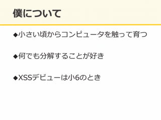 ! ⼩小さい頃からコンピュータを触って育つ	
  
! 何でも分解することが好き	
  
! XSSデビューは⼩小6のとき	
  
 