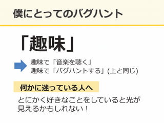  　趣味で「⾳音楽を聴く」	
  
 　趣味で「バグハントする」(上と同じ)	
  
「趣味」	
  
とにかく好きなことをしていると光が	
  
⾒見見えるかもしれない！	
  
何かに迷っている⼈人へ	
  
 