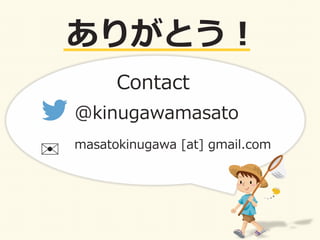 ありがとう！	
  
@kinugawamasato	
  
✉	
   masatokinugawa	
  [at]	
  gmail.com	
  
Contact	
  
 