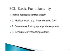 !  Typical feedback control system
!  1. Monitor input. e.g. timer, sensors, CAN
!  2. Calculate or lookup appropriate response
!  3. Generate corresponding outputs	
8	
 