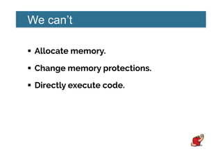 We can’t
!  Allocate memory.
!  Change memory protections.
!  Directly execute code.
 