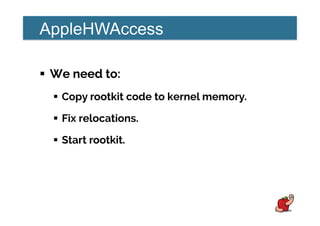 AppleHWAccess
!  We need to:
!  Copy rootkit code to kernel memory.
!  Fix relocations.
!  Start rootkit.
 