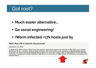 Got root?
!  Much easier alternative...
!  Go social engineering!
!  iWorm infected +17k hosts just by
asking.
 