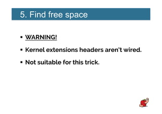 5. Find free space
!  WARNING!
!  Kernel extensions headers aren’t wired.
!  Not suitable for this trick.
 