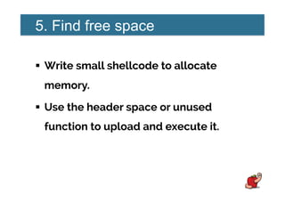 5. Find free space
!  Write small shellcode to allocate
memory.
!  Use the header space or unused
function to upload and execute it.
 