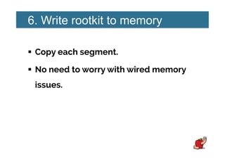 6. Write rootkit to memory
!  Copy each segment.
!  No need to worry with wired memory
issues.
 