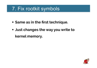 7. Fix rootkit symbols
!  Same as in the ﬁrst technique.
!  Just changes the way you write to
kernel memory.
 
