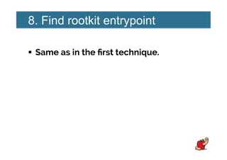 8. Find rootkit entrypoint
!  Same as in the ﬁrst technique.
 