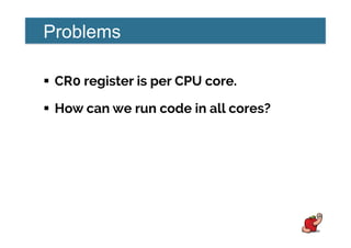 Problems
!  CR0 register is per CPU core.
!  How can we run code in all cores?
 