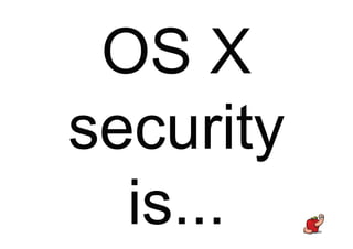 OS X
security
is...
 