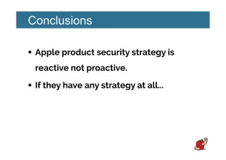 Conclusions
!  Apple product security strategy is
reactive not proactive.
!  If they have any strategy at all...
 