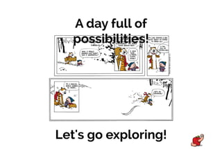 A day full of
possibilities!
Let's go exploring!
 
