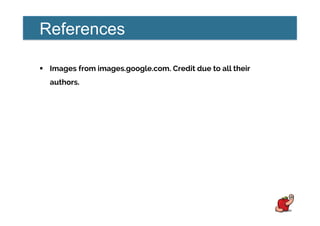 References
!  Images from images.google.com. Credit due to all their
authors.
 