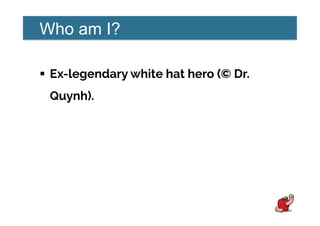 Who am I?
!  Ex-legendary white hat hero (© Dr.
Quynh).
 