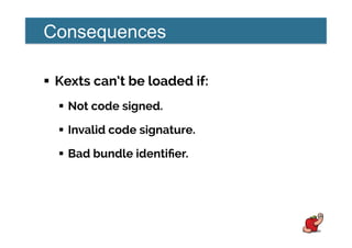 Consequences
!  Kexts can’t be loaded if:
!  Not code signed.
!  Invalid code signature.
!  Bad bundle identiﬁer.
 