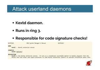 Attack userland daemons
!  Kextd daemon.
!  Runs in ring 3.
!  Responsible for code signature checks!
 