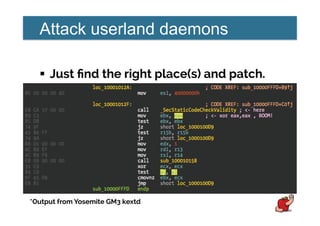 Attack userland daemons
!  Just ﬁnd the right place(s) and patch.
*Output from Yosemite GM3 kextd
 