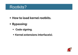 Rootkits?
!  How to load kernel rootkits.
!  Bypassing:
!  Code signing.
!  Kernel extensions interface(s).
 