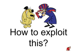 How to exploit
this?
 