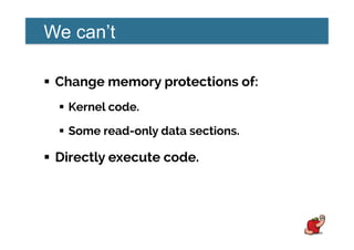 We can’t
!  Change memory protections of:
!  Kernel code.
!  Some read-only data sections.
!  Directly execute code.
 