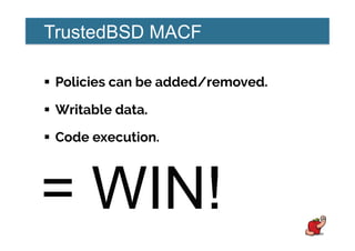 TrustedBSD MACF
!  Policies can be added/removed.
!  Writable data.
!  Code execution.
= WIN!
 