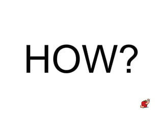 HOW?
 