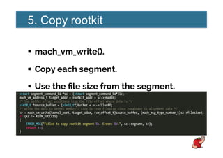 5. Copy rootkit
!  mach_vm_write().
!  Copy each segment.
!  Use the ﬁle size from the segment.
 