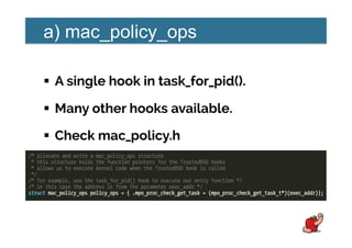 a) mac_policy_ops
!  A single hook in task_for_pid().
!  Many other hooks available.
!  Check mac_policy.h
 