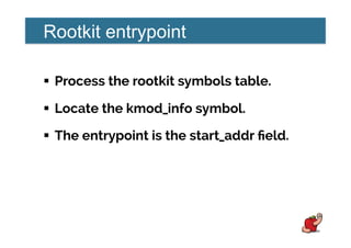Rootkit entrypoint
!  Process the rootkit symbols table.
!  Locate the kmod_info symbol.
!  The entrypoint is the start_addr ﬁeld.
 