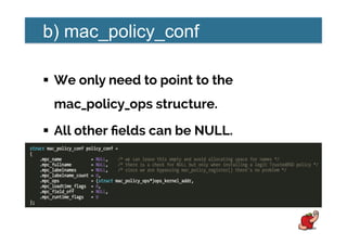 b) mac_policy_conf
!  We only need to point to the
mac_policy_ops structure.
!  All other ﬁelds can be NULL.
 