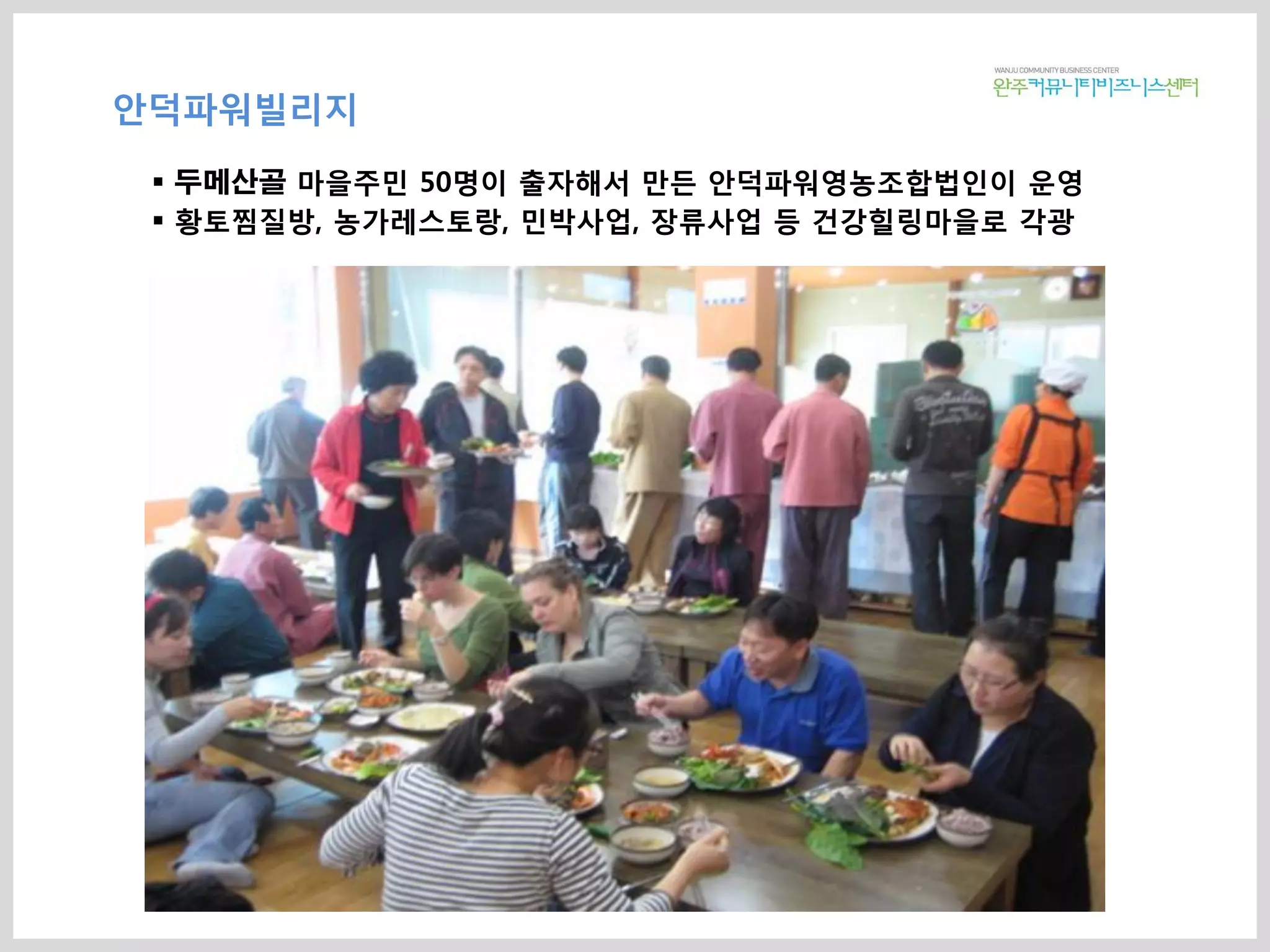 안덕파워빌리지
 두메산골 마을주민 50명이 출자해서 만든 안덕파워영농조합법인이 운영
 황토찜질방, 농가레스토랑, 민박사업, 장류사업 등 건강힐링마을로 각광
 