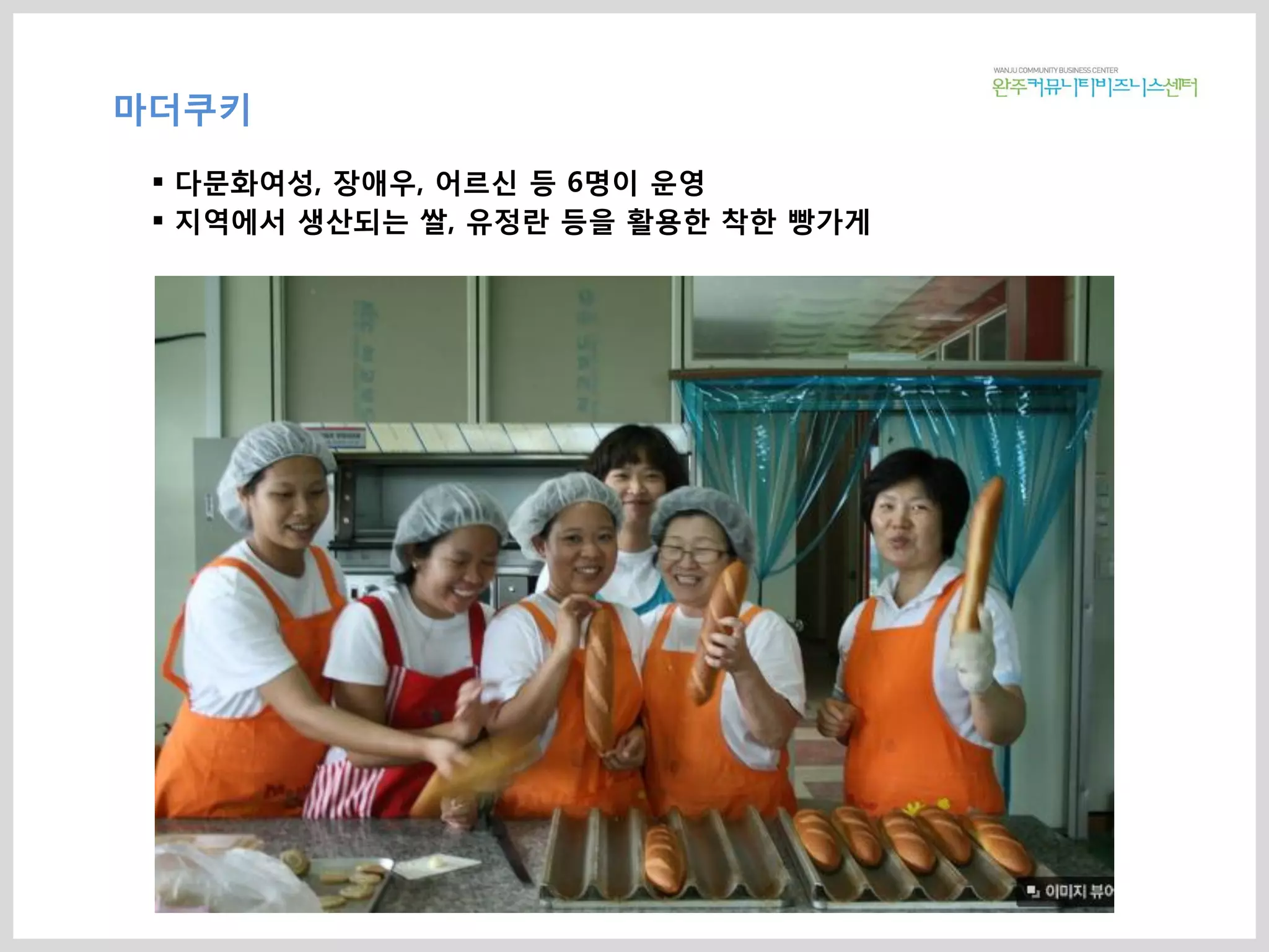 마더쿠키
 다문화여성, 장애우, 어르신 등 6명이 운영
 지역에서 생산되는 쌀, 유정란 등을 활용한 착한 빵가게
 