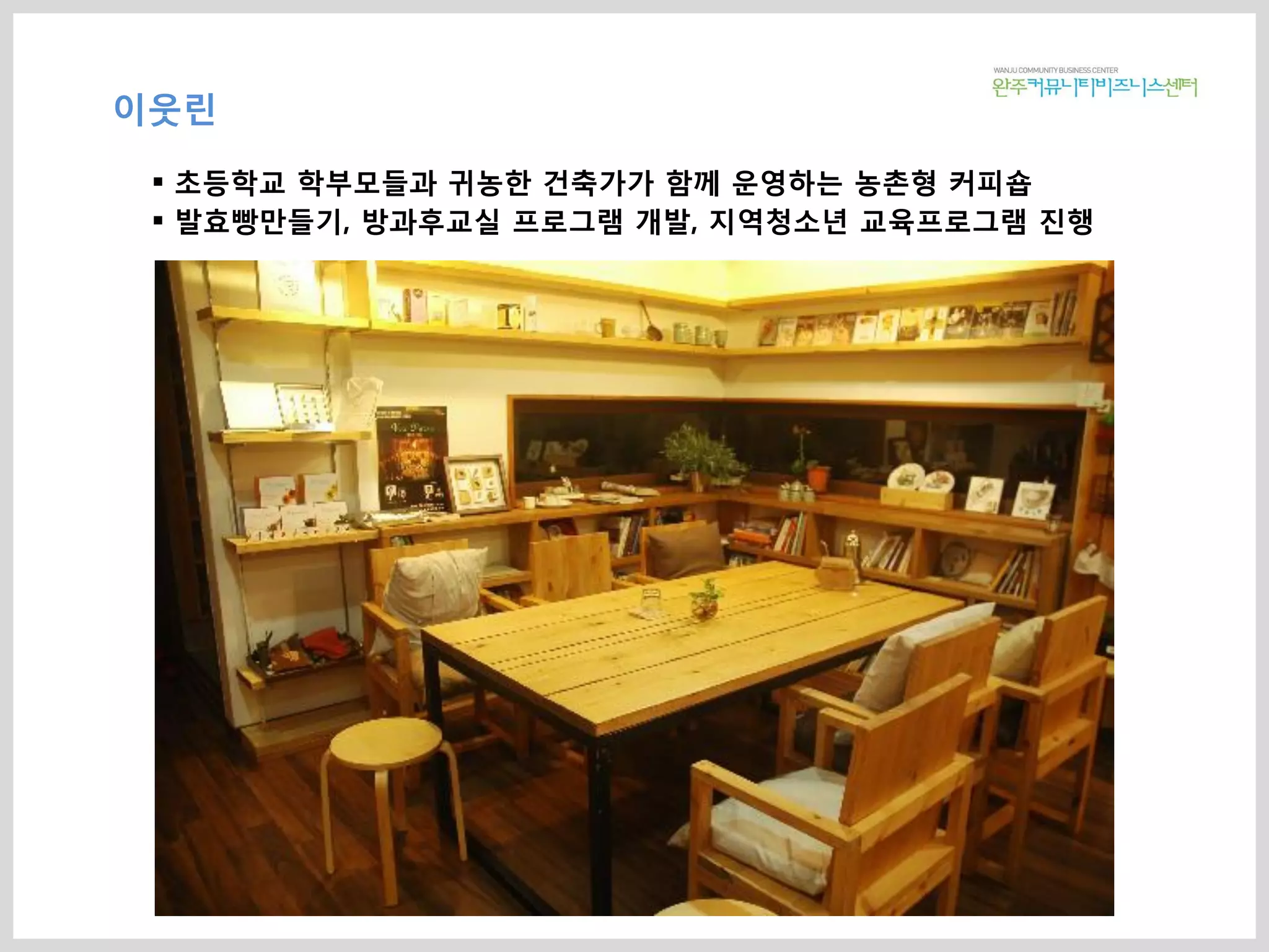 이웃린
 초등학교 학부모들과 귀농한 건축가가 함께 운영하는 농촌형 커피숍
 발효빵만들기, 방과후교실 프로그램 개발, 지역청소년 교육프로그램 진행
 